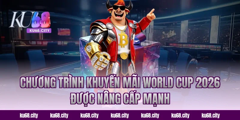 Chương trình khuyến mãi World Cup 2026 được nâng cấp mạnh