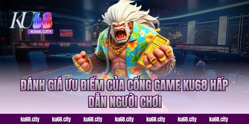 Đánh giá ưu điểm của nhà cái KU68 hấp dẫn người chơi
