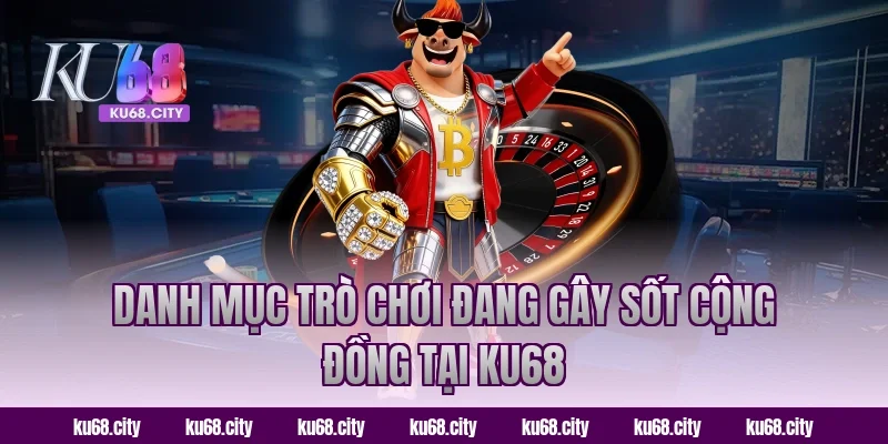 Danh mục trò chơi đang gây sốt cộng đồng tại KU68