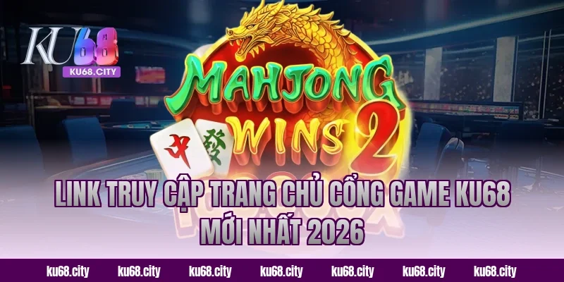Link truy cập trang chủ KU68 mới nhất 2026