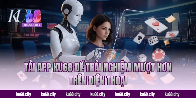 Tải app KU68 để trải nghiệm mượt hơn trên điện thoại